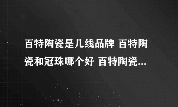 百特陶瓷是几线品牌 百特陶瓷和冠珠哪个好 百特陶瓷在中国排行