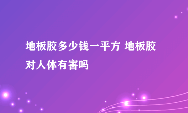 地板胶多少钱一平方 地板胶对人体有害吗