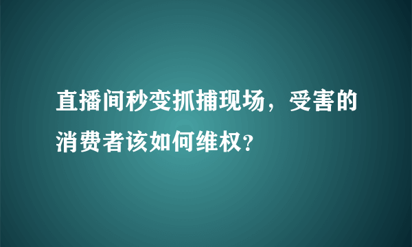 直播间秒变抓捕现场，受害的消费者该如何维权？