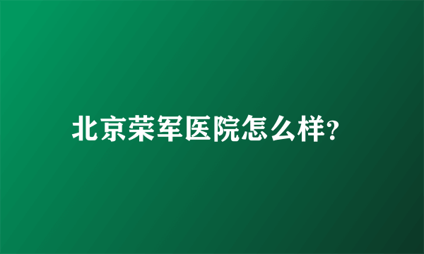 北京荣军医院怎么样？