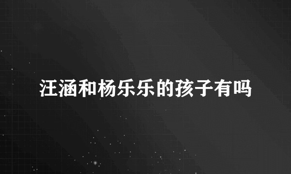 汪涵和杨乐乐的孩子有吗