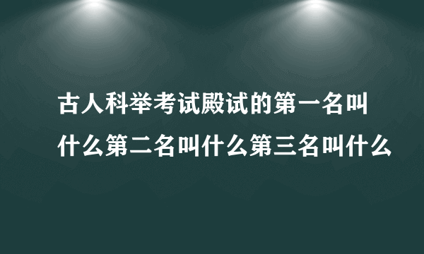 古人科举考试殿试的第一名叫什么第二名叫什么第三名叫什么