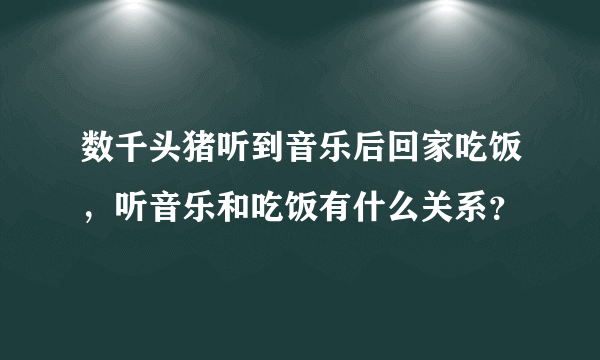 数千头猪听到音乐后回家吃饭，听音乐和吃饭有什么关系？