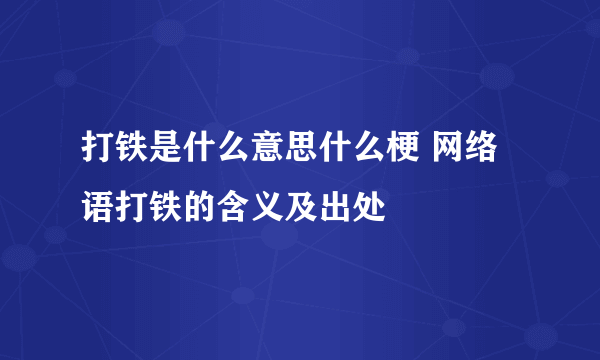 打铁是什么意思什么梗 网络语打铁的含义及出处