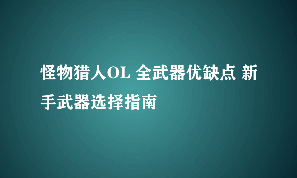 怪物猎人OL 全武器优缺点 新手武器选择指南