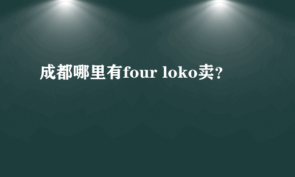 成都哪里有four loko卖？