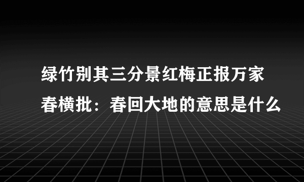 绿竹别其三分景红梅正报万家春横批：春回大地的意思是什么