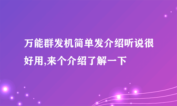 万能群发机简单发介绍听说很好用,来个介绍了解一下