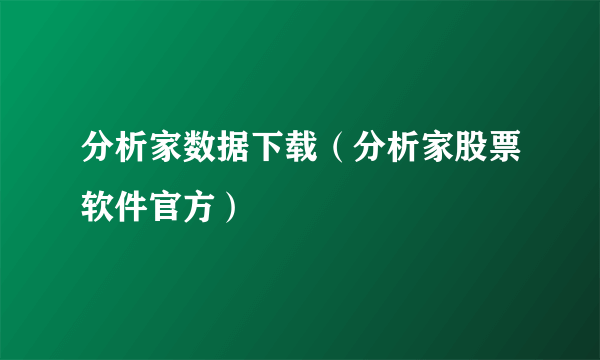 分析家数据下载（分析家股票软件官方）