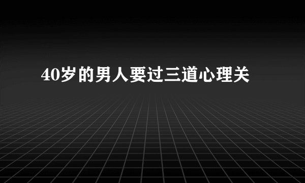 40岁的男人要过三道心理关