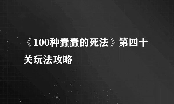 《100种蠢蠢的死法》第四十关玩法攻略