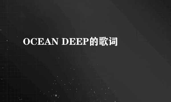 OCEAN DEEP的歌词