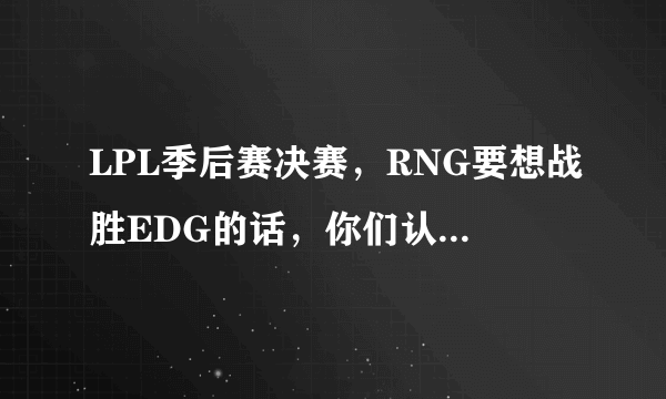 LPL季后赛决赛，RNG要想战胜EDG的话，你们认为RNG要注意哪些方面细节？