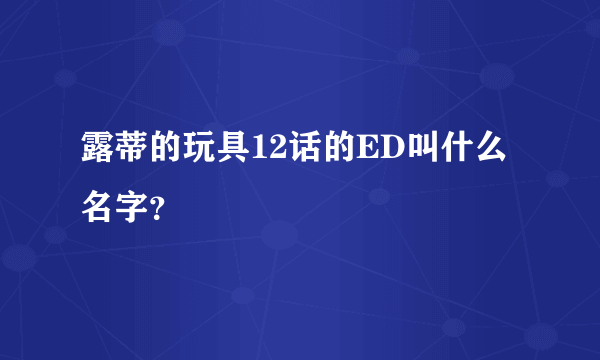 露蒂的玩具12话的ED叫什么名字？