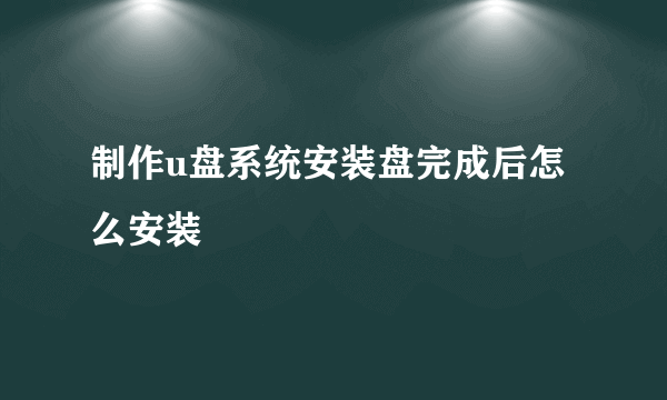 制作u盘系统安装盘完成后怎么安装