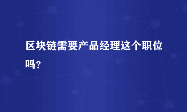 区块链需要产品经理这个职位吗？