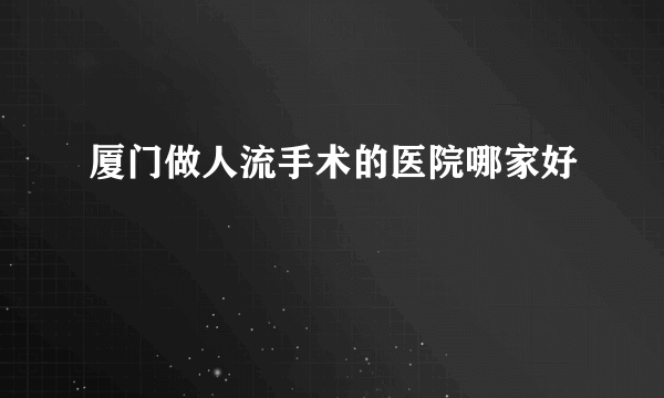 厦门做人流手术的医院哪家好