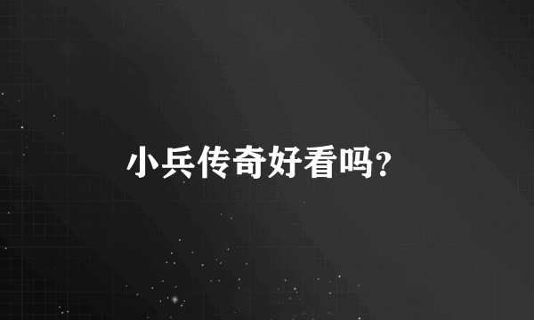 小兵传奇好看吗？