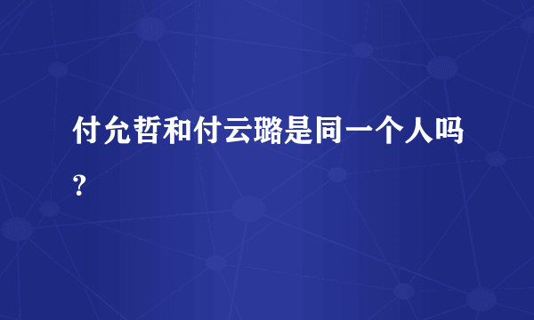 付允哲和付云璐是同一个人吗？