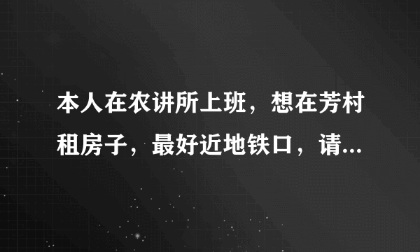 本人在农讲所上班，想在芳村租房子，最好近地铁口，请问有没有近地铁口的城中村呢