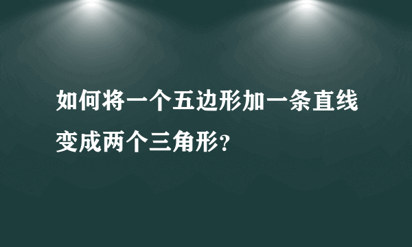 如何将一个五边形加一条直线变成两个三角形？