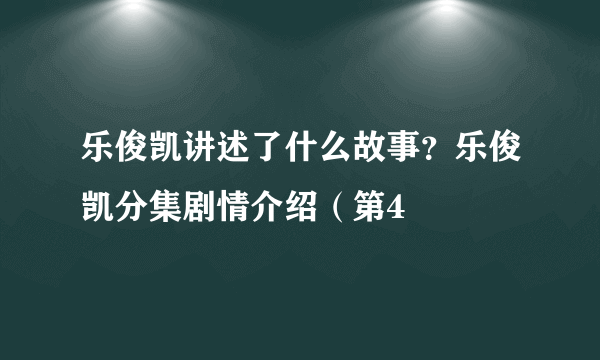 乐俊凯讲述了什么故事？乐俊凯分集剧情介绍（第4