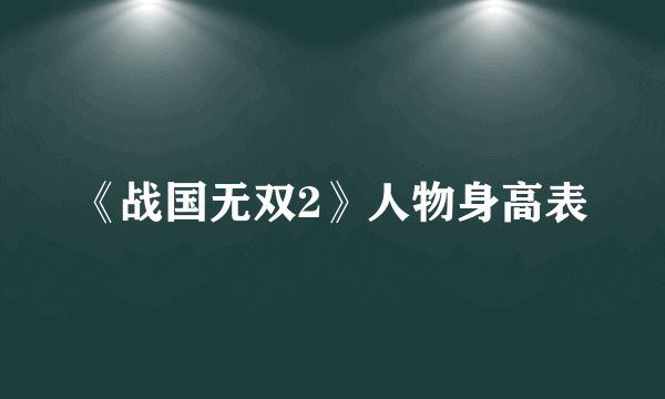 《战国无双2》人物身高表