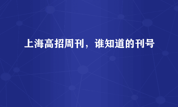 上海高招周刊，谁知道的刊号