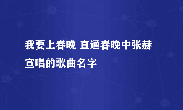 我要上春晚 直通春晚中张赫宣唱的歌曲名字