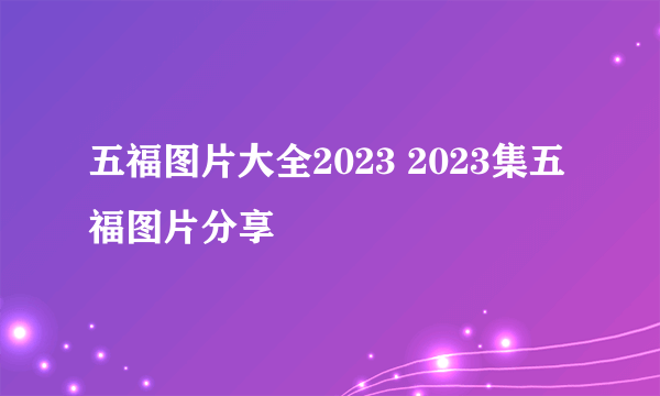 五福图片大全2023 2023集五福图片分享