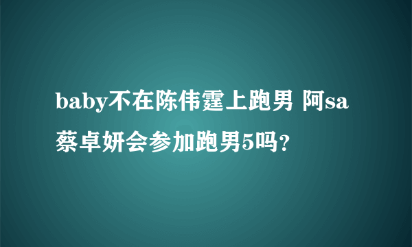 baby不在陈伟霆上跑男 阿sa蔡卓妍会参加跑男5吗？