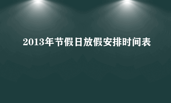 2013年节假日放假安排时间表