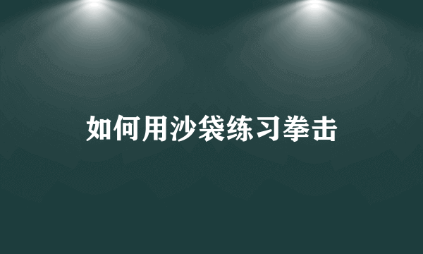 如何用沙袋练习拳击