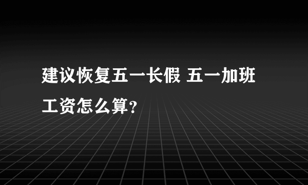 建议恢复五一长假 五一加班工资怎么算？