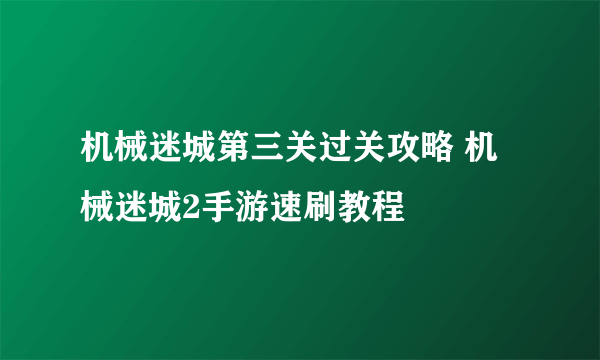 机械迷城第三关过关攻略 机械迷城2手游速刷教程