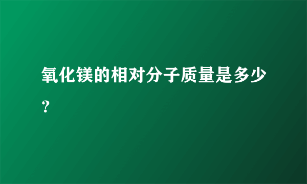 氧化镁的相对分子质量是多少？