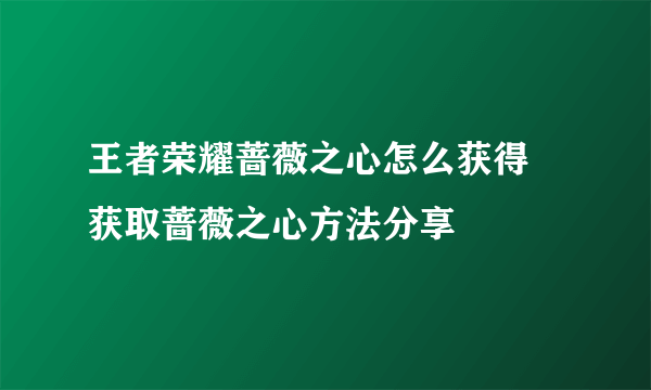 王者荣耀蔷薇之心怎么获得 获取蔷薇之心方法分享