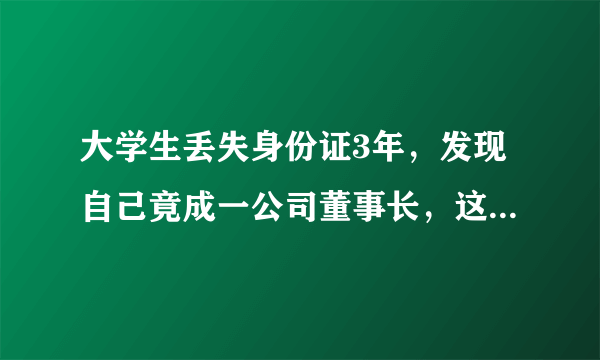 大学生丢失身份证3年，发现自己竟成一公司董事长，这究竟是怎么一回事？