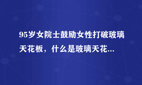 95岁女院士鼓励女性打破玻璃天花板，什么是玻璃天花板效应？