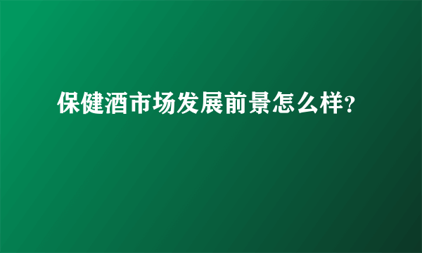 保健酒市场发展前景怎么样？