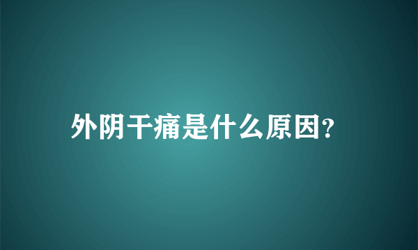 外阴干痛是什么原因？