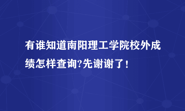 有谁知道南阳理工学院校外成绩怎样查询?先谢谢了！