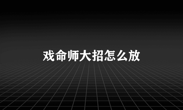 戏命师大招怎么放