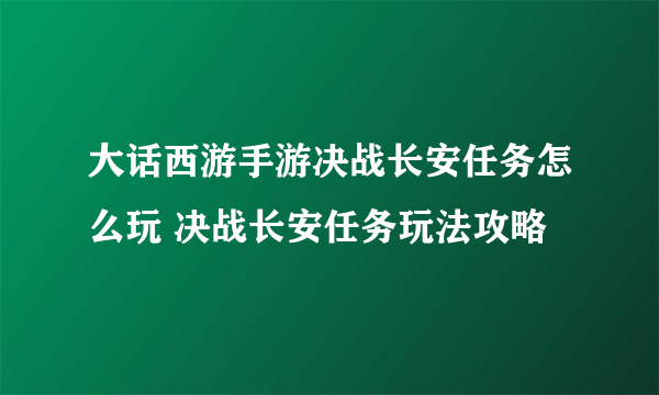 大话西游手游决战长安任务怎么玩 决战长安任务玩法攻略