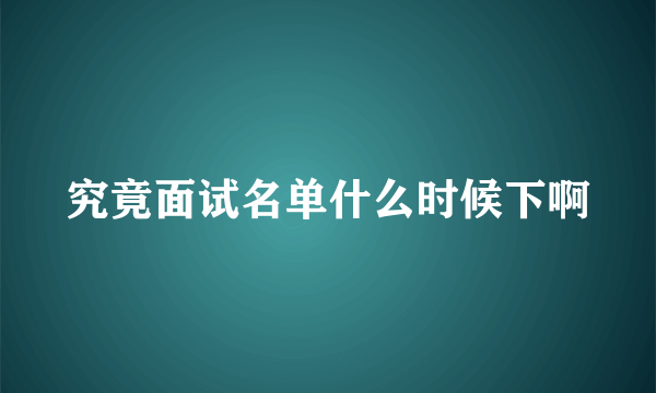 究竟面试名单什么时候下啊