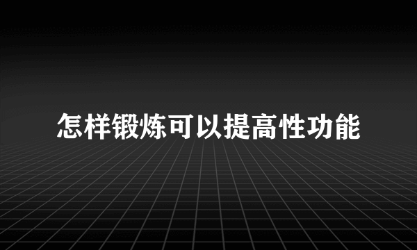 怎样锻炼可以提高性功能