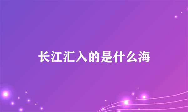 长江汇入的是什么海