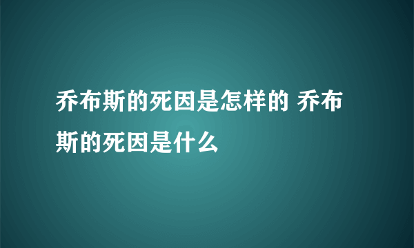 乔布斯的死因是怎样的 乔布斯的死因是什么