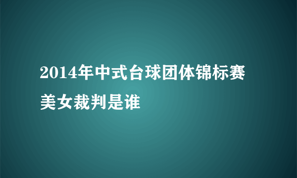 2014年中式台球团体锦标赛 美女裁判是谁