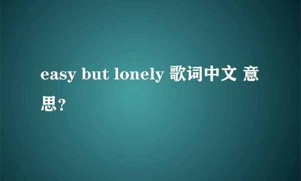 easy but lonely 歌词中文 意思？